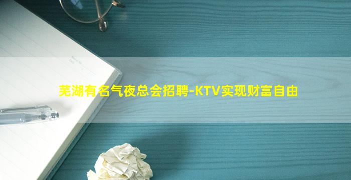 芜湖有名气夜总会招聘-KTV实现财富自由